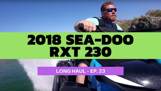 2018 Sea-Doo RXT 230 – Long Haul Episode 23